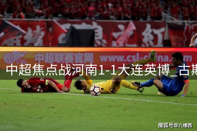 中超焦点战河南1-1大连英博 古斯塔沃破门马莱莱两度越位