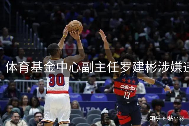 体育基金中心副主任罗建彬涉嫌违纪被查，曾短暂任职足协
