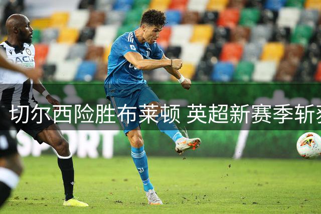 切尔西险胜布莱顿 英超新赛季斩获两连胜