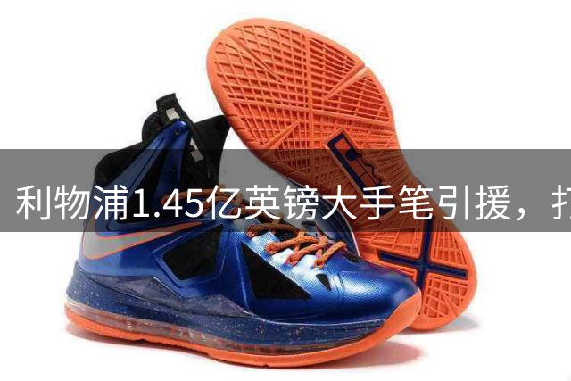利物浦1.45亿英镑大手笔引援，打造欧洲最强进攻组合