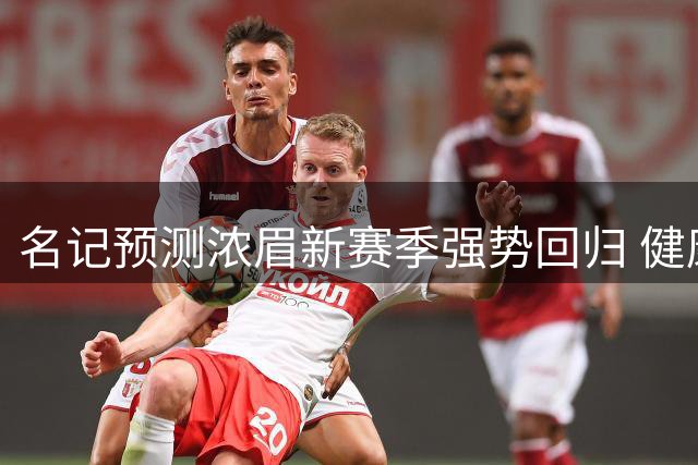 名记预测浓眉新赛季强势回归 健康状态将成关键因素