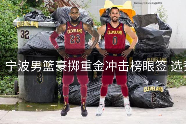 宁波男篮豪掷重金冲击榜眼签 选秀大会前掀交易风暴