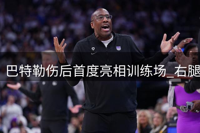 巴特勒伤后首度亮相训练场 右腿防护措施引关注