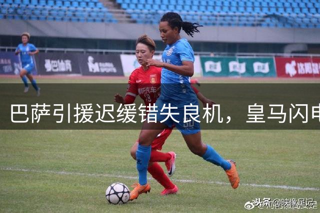 巴萨引援迟缓错失良机，皇马闪电签约新中锋