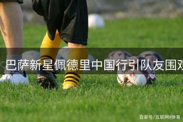 巴萨新星佩德里中国行引队友围观 加维留言"少林"引爆评论区