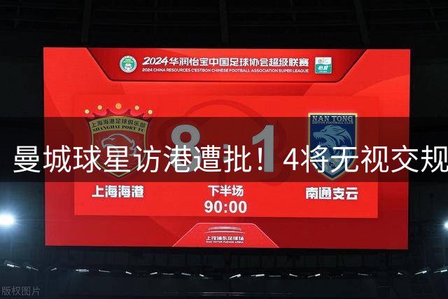 曼城球星访港遭批！4将无视交规闯红灯引众怒 球迷痛斥：素质堪忧