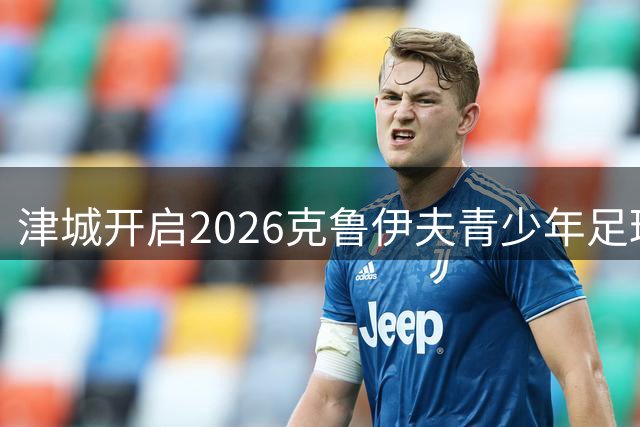津城开启2026克鲁伊夫青少年足球锦标赛 多国劲旅竞逐绿茵场