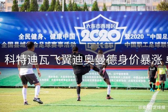 科特迪瓦飞翼迪奥曼德身价暴涨 单兵作战能力引皇马关注