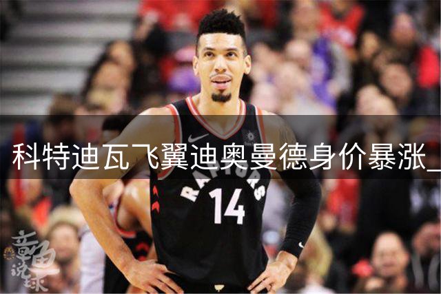 科特迪瓦飞翼迪奥曼德身价暴涨 单兵作战能力引皇马关注