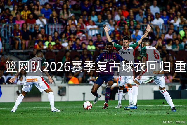 篮网队2026赛季复古球衣回归 重现ABA时代经典设计