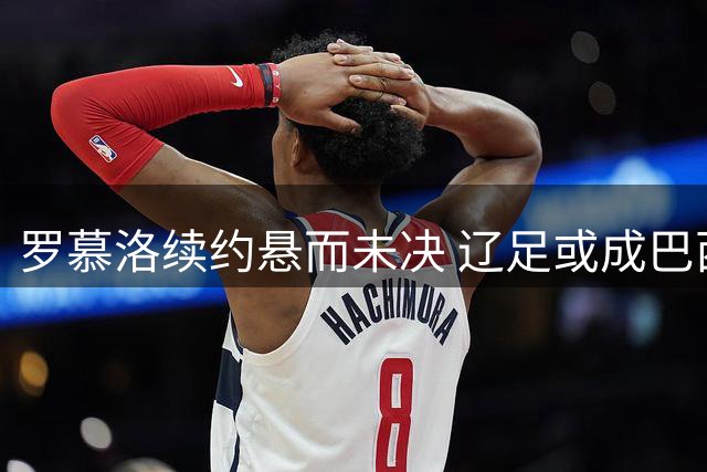 罗慕洛续约悬而未决 辽足或成巴西中场下一站