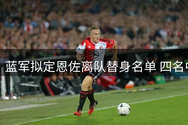 蓝军拟定恩佐离队替身名单 四名中场进入考察视野