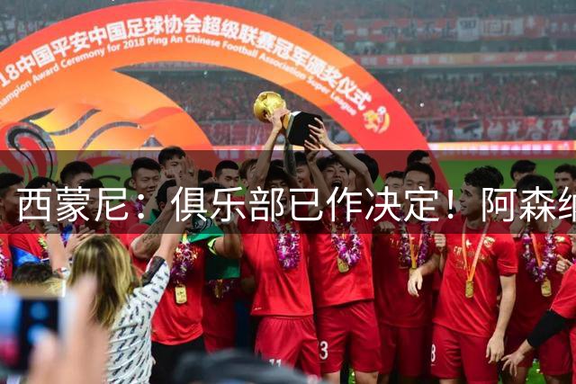 西蒙尼：俱乐部已作决定！阿森纳猎物阿尔瓦雷斯公开求走也没用