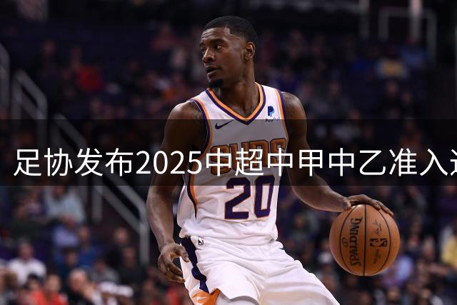 足协发布2025中超中甲中乙准入通知 11.25前提交材料