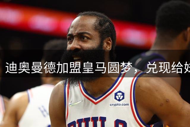 迪奥曼德加盟皇马圆梦，兑现给妹妹的承诺