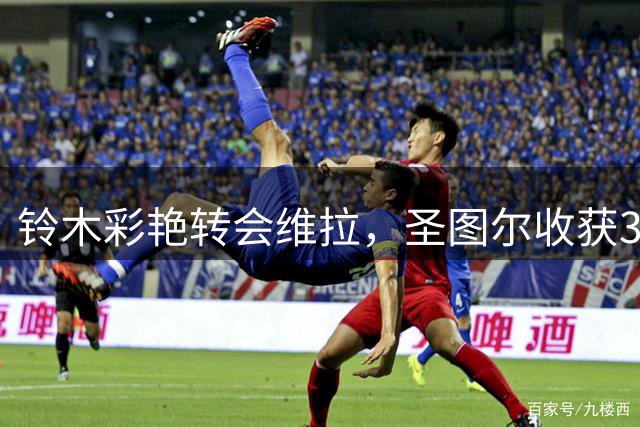 铃木彩艳转会维拉，圣图尔收获300万欧元分成
