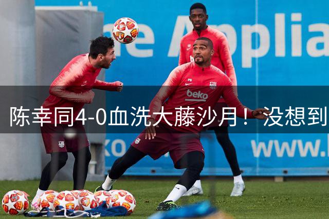 陈幸同4-0血洗大藤沙月！没想到大藤沙月赛后这么说，被打服了！