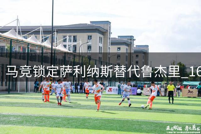 马竞锁定萨利纳斯替代鲁杰里 1600万欧交易呼之欲出