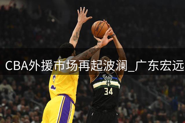 CBA外援市场再起波澜 广东宏远旧将转战俄罗斯联赛