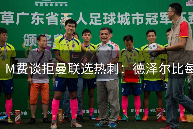 M费谈拒曼联选热刺：德泽尔比每天都会给我打电话